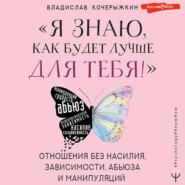 бесплатно читать книгу «Я знаю, как будет лучше для тебя!» Здоровые отношения без насилия, зависимости, абьюза и манипуляций автора Владислав Кочерыжкин