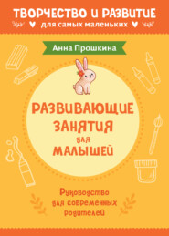 бесплатно читать книгу Развивающие занятия для малышей. Руководство для современных родителей автора Анна Прошкина