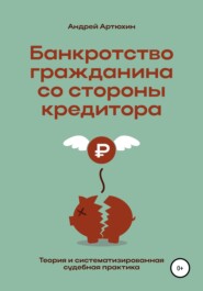 бесплатно читать книгу Банкротство гражданина со стороны кредитора (теория и систематизированная судебная практика) автора Андрей Артюхин