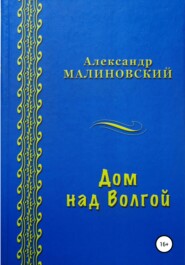 бесплатно читать книгу Дом над Волгой автора Александр Малиновский