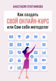 бесплатно читать книгу Как создать свой онлайн-курс, или Сам себе методолог автора Анастасия Плотникова