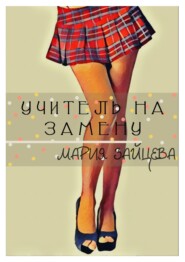 бесплатно читать книгу Учитель на замену автора Мария Зайцева