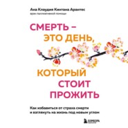 бесплатно читать книгу Смерть – это день, который стоит прожить. Как избавиться от страха смерти и взглянуть на жизнь под новым углом автора Ана Клаудия Кинтана Арантес