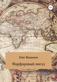 бесплатно читать книгу Фарфоровый поезд автора Олег Вязанкин