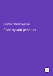 бесплатно читать книгу Свой чужой ребенок автора Сергей Монастырский