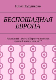 бесплатно читать книгу Беспощадная Европа. Как понять: ехать в Европу в поисках лучшей жизни или нет? автора Илья Подушковв