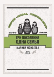 бесплатно читать книгу Три поколения – одна семья. Серия «Мама, подскажи!» автора Марина Моисеева