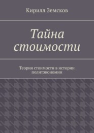 бесплатно читать книгу Тайна стоимости. Теория стоимости в истории политэкономии автора Кирилл Земсков