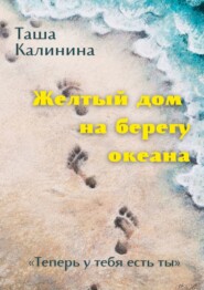 бесплатно читать книгу Желтый дом на берегу океана. «Теперь у тебя есть ты» автора Таша Калинина