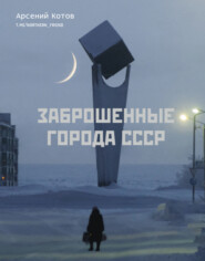 бесплатно читать книгу Заброшенные города СССР автора Арсений Котов