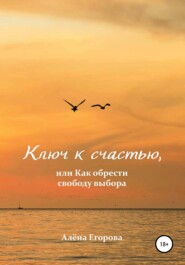 бесплатно читать книгу Ключ к счастью, или Как обрести свободу выбора автора Алёна Егорова