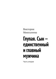 бесплатно читать книгу Глупая. Сын – единственный и главный мужчина. Часть вторая автора Виктория Мингалеева