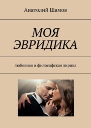 бесплатно читать книгу Моя Эвридика. Любовная и философская лирика автора Анатолий Шамов