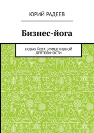 бесплатно читать книгу Бизнес-йога. Новая йога эффективной деятельности автора Юрий Радеев