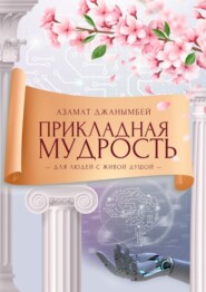 бесплатно читать книгу Прикладная мудрость. Для людей с живой душой автора Азамат Джанымбей