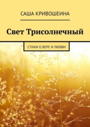 бесплатно читать книгу Свет Трисолнечный. Стихи о вере и любви автора Саша Кривошеина