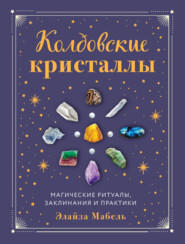 бесплатно читать книгу Колдовские кристаллы. Магические заклинания, ритуалы и практики автора Элайза Мабель