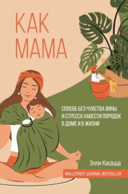 бесплатно читать книгу Как мама: способ без чувства вины и стресса навести порядок в доме и в жизни автора Элли Касацца
