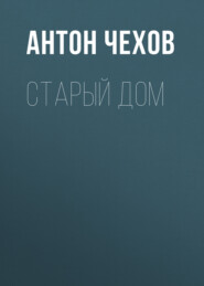 бесплатно читать книгу Старый дом автора Антон Чехов
