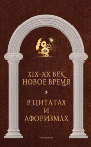 бесплатно читать книгу Новое время и XIX—XX век в цитатах и афоризмах автора Литагент РИПОЛ