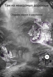 бесплатно читать книгу Там на неведомых дорожках… Сборник сказок и рассказов автора Елена Кёрн