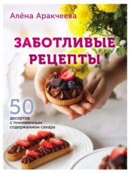 бесплатно читать книгу Заботливые рецепты. 50 десертов с пониженным содержанием сахара автора Алёна Аракчеева