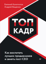 бесплатно читать книгу ТОП-КАДР. Как воспитать лучших продажников и занять пост СЕО автора Евгений Колотилов