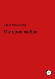 бесплатно читать книгу Материя любви автора Дарья Михайлова