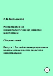 бесплатно читать книгу Инкорпоративное (некапиталистическое) развитие цивилизации. Сборник статей. Выпуск 1. Российская инкорпоративная модель экономического развития и хозяйствования автора Сергей Мельников