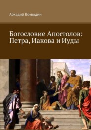 бесплатно читать книгу Богословие Апостолов: Петра, Иакова и Иуды автора Аркадий Воеводин