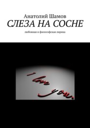 бесплатно читать книгу Слеза на сосне. Любовная и философская лирика автора Анатолий Шамов