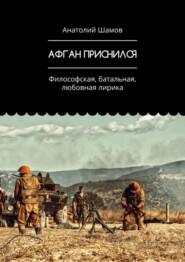 бесплатно читать книгу Афган приснился. Философская, батальная, любовная лирика автора Анатолий Шамов