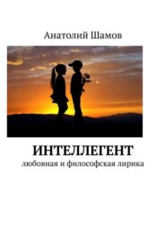 бесплатно читать книгу Интеллегент. Любовная и философская лирика автора Анатолий Шамов