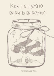 бесплатно читать книгу Как не нужно варить варенье автора Ирина Судакова