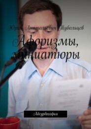 бесплатно читать книгу Афоризмы, миниатюры. Абсурдософия автора Юрий Тубольцев