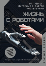 бесплатно читать книгу Жизнь с роботами. Что нужно знать каждому беспокоящемуся человеку автора Патрисия А. Варгас