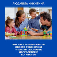 бесплатно читать книгу Как программировать своего ребенка на радость, здоровье, долголетие и богатство автора Людмила Никитина
