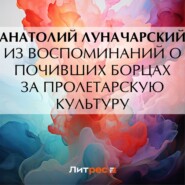 бесплатно читать книгу Из воспоминаний о почивших борцах за пролетарскую культуру автора Анатолий Луначарский