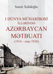 бесплатно читать книгу I Dünya müharibəsi illərində Azərbaycan mətbuatı (1914 – may 1918) автора Samir Xalidoğlu