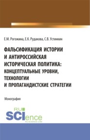 бесплатно читать книгу Фальсификация истории и антироссийская историческая политика: концептуальные уровни, технологии и пропагандистские стратегии. (Бакалавриат, Магистратура). Монография. автора Сергей Устинкин