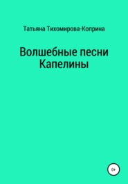 бесплатно читать книгу Волшебные песни Капелины автора Татьяна Тихомирова-Коприна