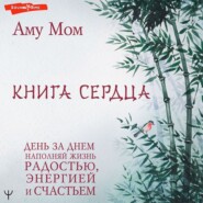 бесплатно читать книгу Книга Сердца. День за днем наполняй жизнь радостью, энергией и счастьем автора Аму Мом