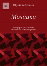 бесплатно читать книгу Мозаика. Мемуары, фельетоны, интервью, стихотворения автора Юрий Хайкевич