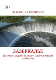 бесплатно читать книгу Зазеркалье. Поймать судьбу за хвост. Счастья много не бывает автора Валентина Никитина