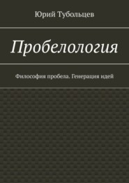 бесплатно читать книгу Пробелология. Философия пробела. Генерация идей автора Юрий Тубольцев