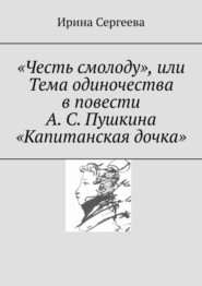 бесплатно читать книгу «Честь смолоду», или Тема одиночества в повести А. С. Пушкина «Капитанская дочка» автора Ирина Сергеева