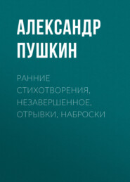 бесплатно читать книгу Ранние стихотворения, незавершенное, отрывки, наброски автора Александр Пушкин