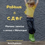 бесплатно читать книгу Ребёнок с СДВГ. Мамины записки о жизни с Непоседой автора Анна Рудченко