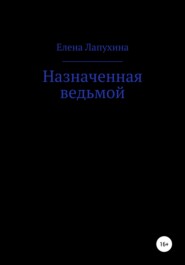 бесплатно читать книгу Назначенная ведьмой автора Елена Лапухина
