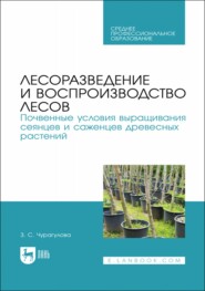 бесплатно читать книгу Лесоразведение и воспроизводство лесов. Почвенные условия выращивания сеянцев и саженцев древесных растений. Учебное пособие для СПО автора Зила Чурагулова